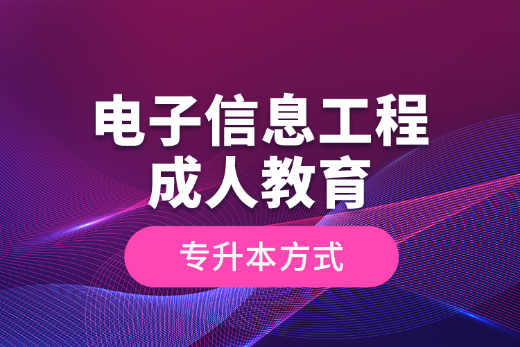 电子信息工程成人教育专升本方式？