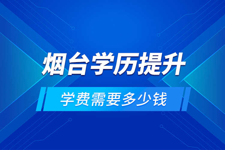 烟台学历提升学费需要多少钱？