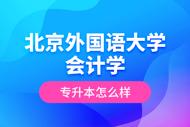 北京外国语大学会计学专升本怎么样？