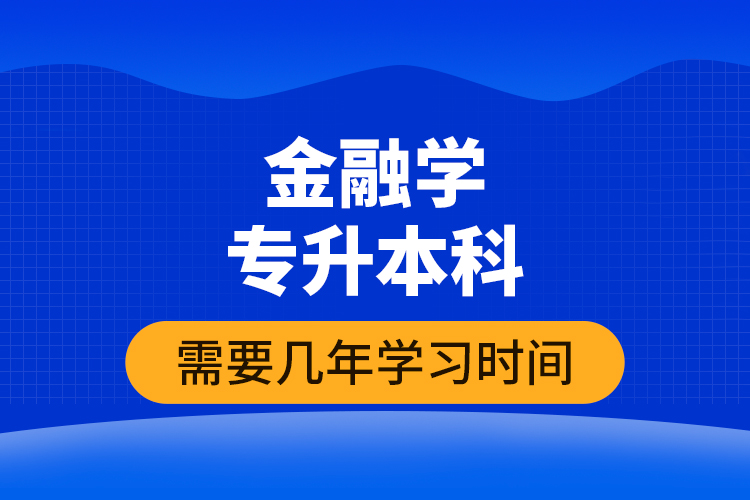 金融学专升本科需要几年学习时间？