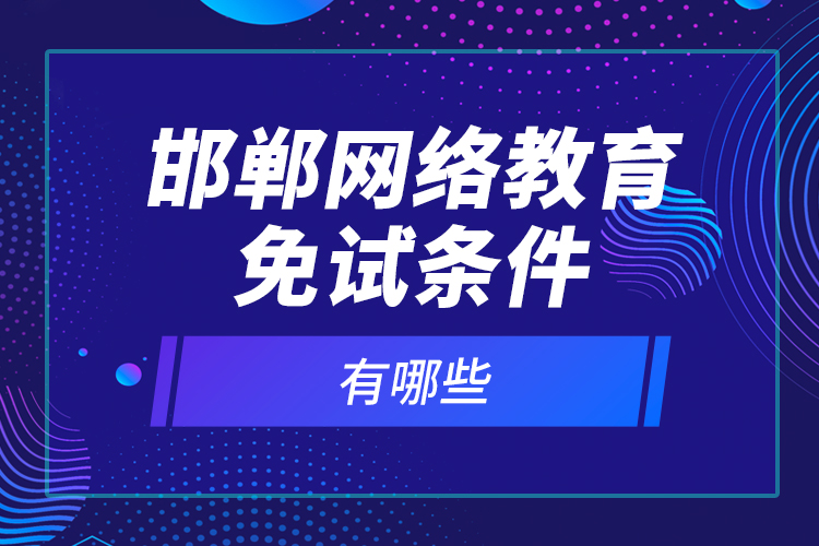 邯郸网络教育免试条件有哪些？