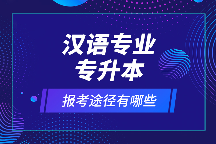 汉语专业专升本报考途径有哪些？