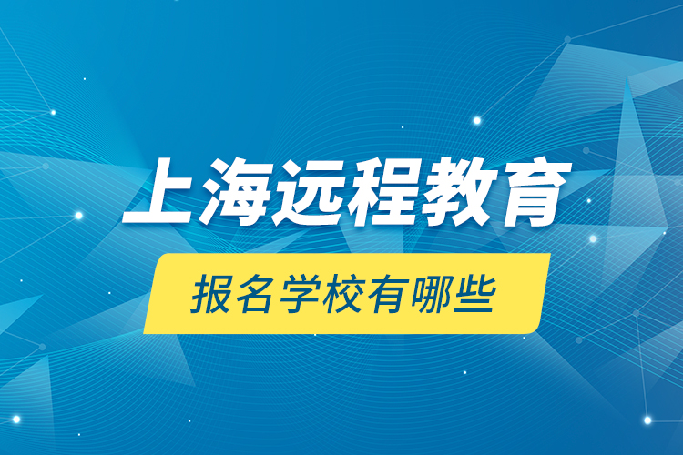 上海远程教育报名学校有哪些？