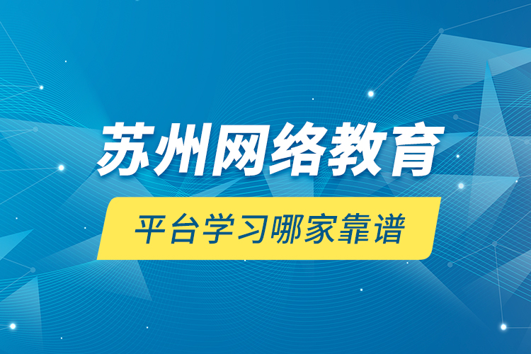 苏州网络教育平台学习哪家靠谱？