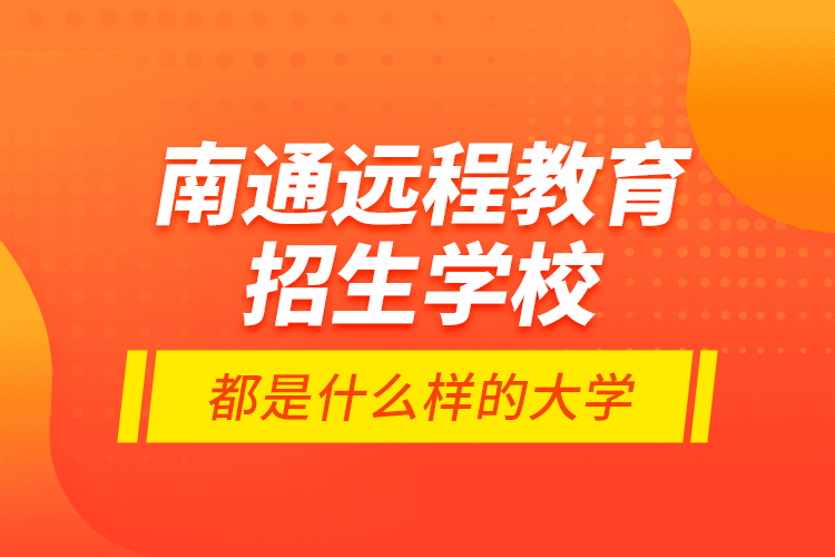 南通远程教育招生学校都是什么样的大学？