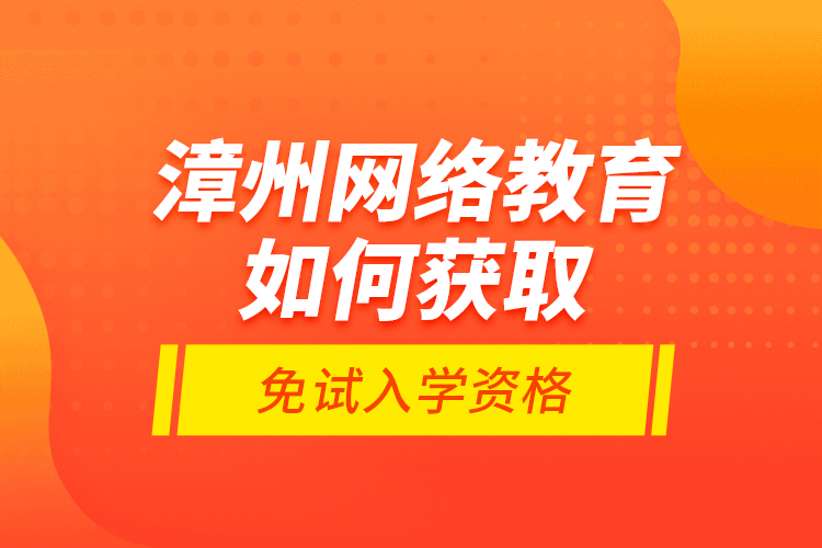 漳州网络教育如何获取免试入学资格？