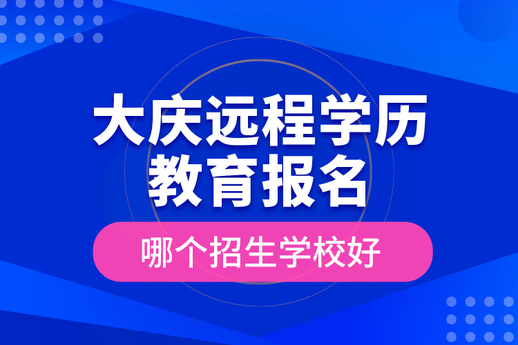 大庆远程学历教育报名哪个招生学校好？