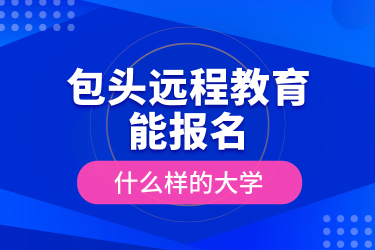 包头远程教育能报名什么样的大学？