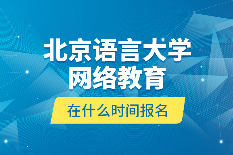 北京语言大学网络教育在什么时间报名？