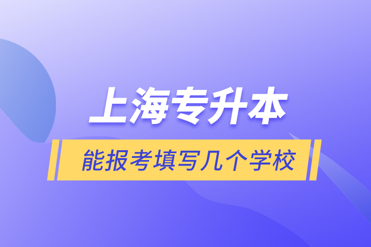 上海专升本能报考填写几个学校？