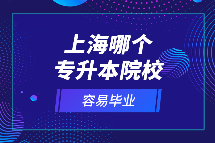 上海哪个专升本院校容易毕业？