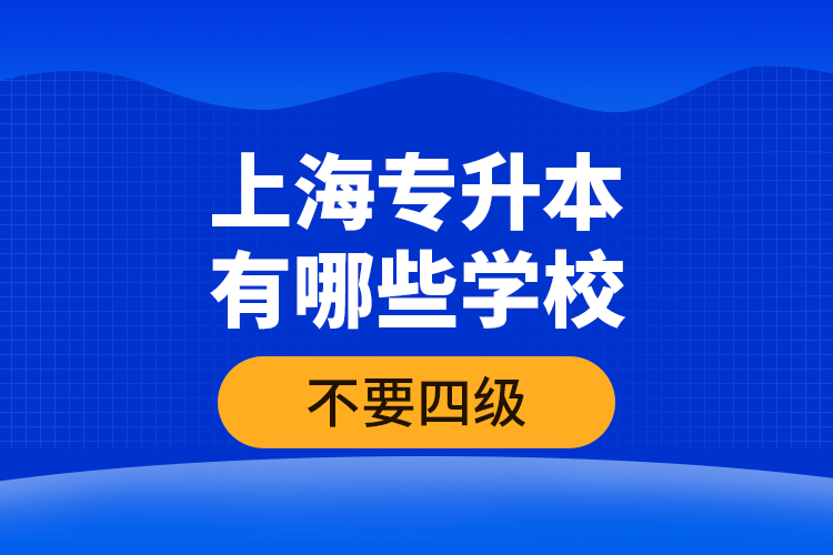 上海专升本有哪些学校不要四级？