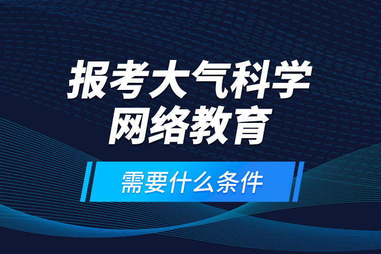 报考大气科学网络教育需要什么条件？