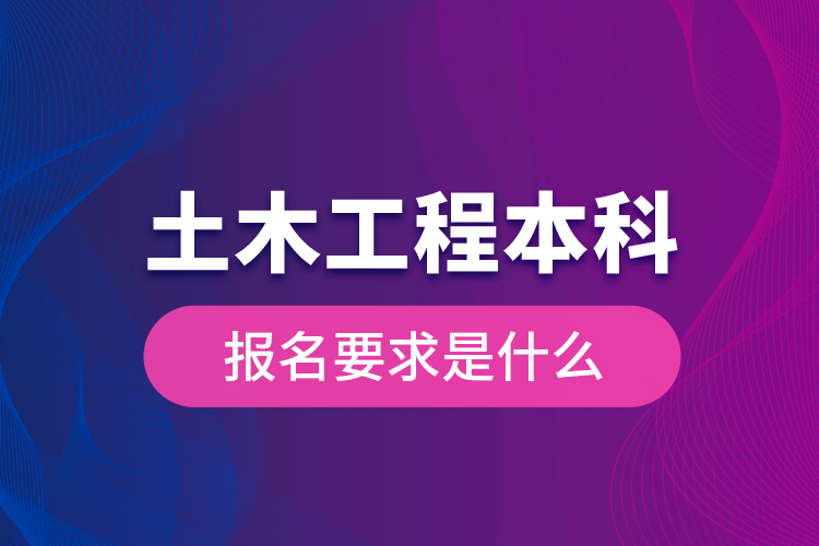 土木工程本科报名要求是什么？