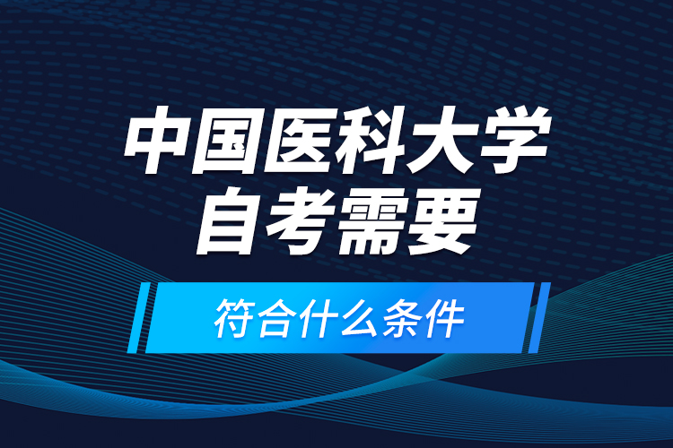 中国医科大学自考需要符合什么条件？