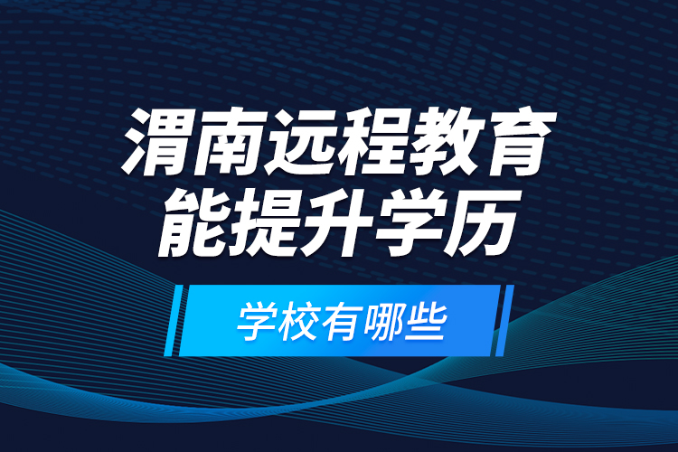 渭南远程教育能提升学历的学校有哪些？