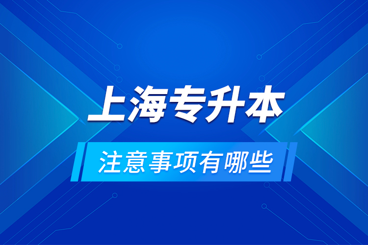 上海专升本注意事项有哪些？