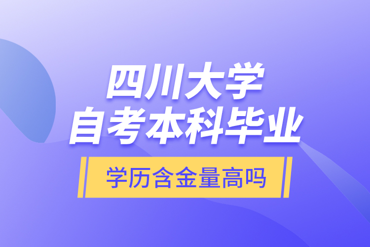 四川大学自考本科毕业学历含金量高吗？