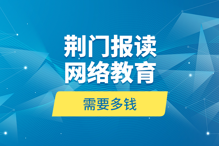 荆门报读网络教育需要多钱？