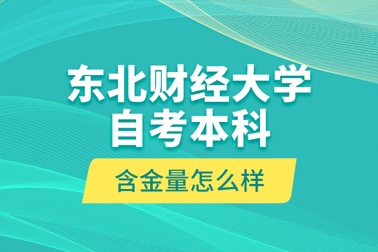 东北财经大学自考本科含金量怎么样？