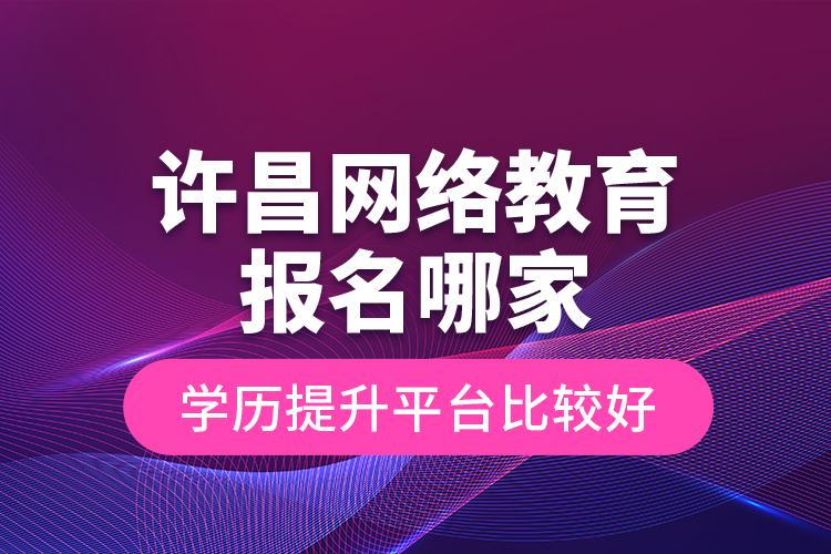 许昌网络教育报名哪家学历提升平台比较好？