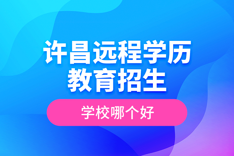 许昌远程学历教育招生学校哪个好？