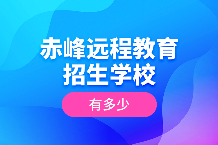 赤峰远程教育招生学校有多少？