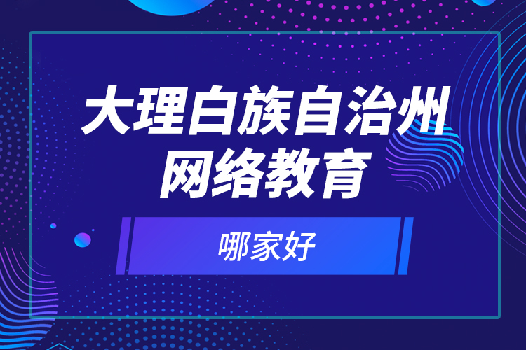 大理白族自治州网络教育哪家好？