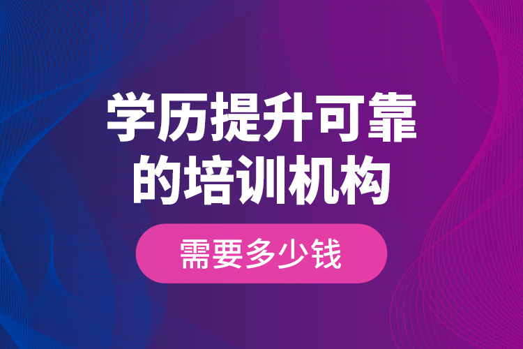 学历提升可靠的培训机构需要多少钱？