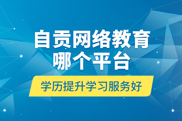 自贡网络教育哪个平台学历提升学习服务好？