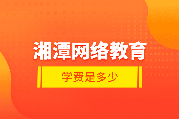 湘潭网络教育学费是多少？