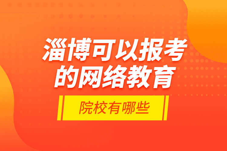 淄博可以报考的网络教育院校有哪些？