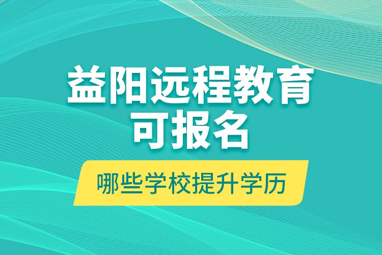 益阳远程教育可报名哪些学校提升学历？