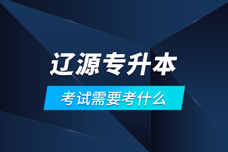 辽源专升本考试需要考什么？