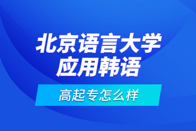 北京语言大学应用韩语高起专怎么样？