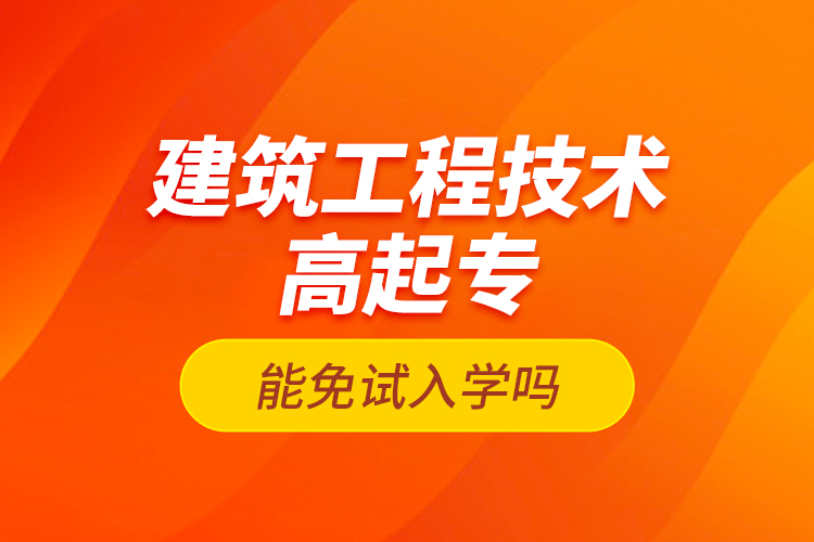 建筑工程技术高起专能免试入学吗？