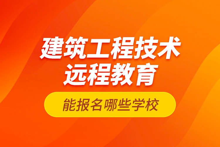 建筑工程技术远程教育能报名哪些学校？