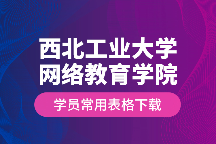 西北工业大学网络教育学院学员常用表格下载