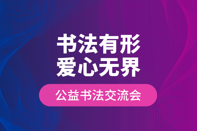 “书法有形•爱心无界”公益书法交流会