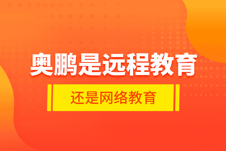 奥鹏是远程教育还是网络教育