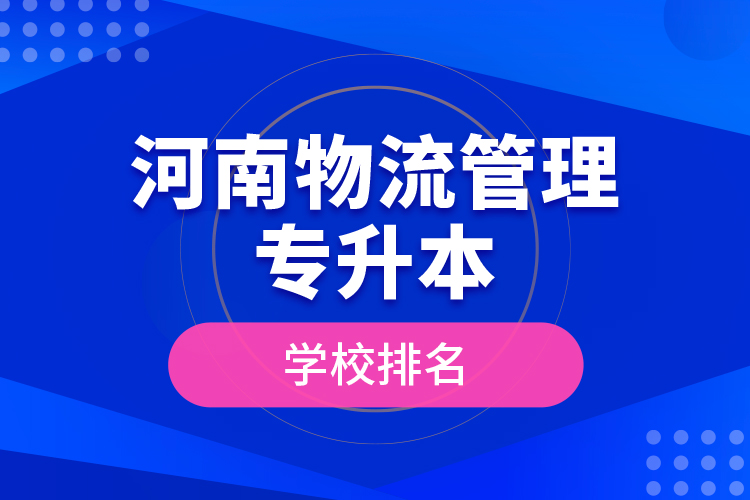 河南物流管理专升本学校排名