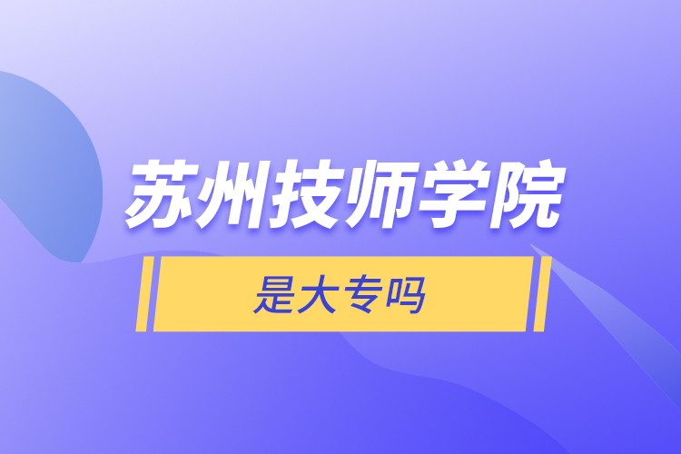 苏州技师学院是大专吗