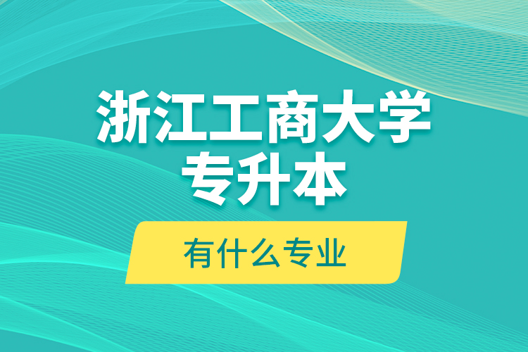 浙江工商大学专升本有什么专业