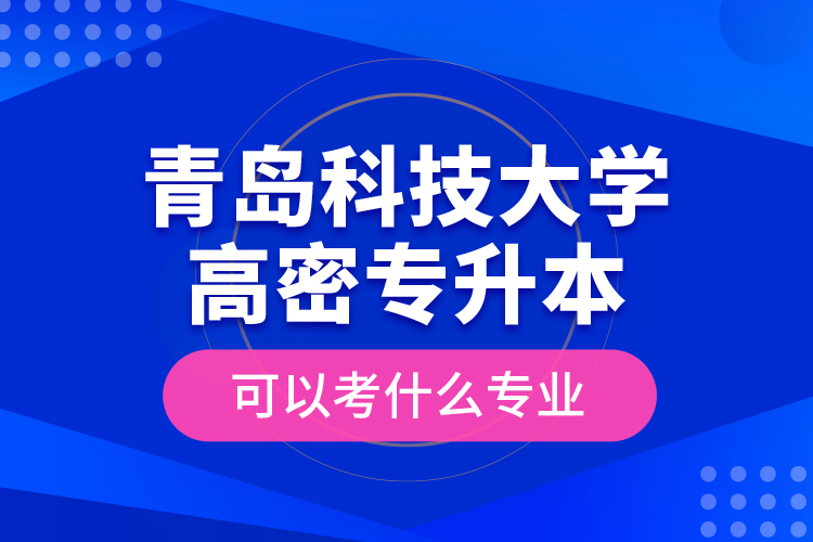 青岛科技大学高密专升本可以考什么专业