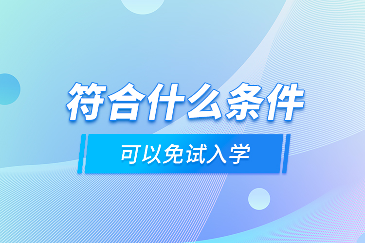 符合什么条件可以免试入学？