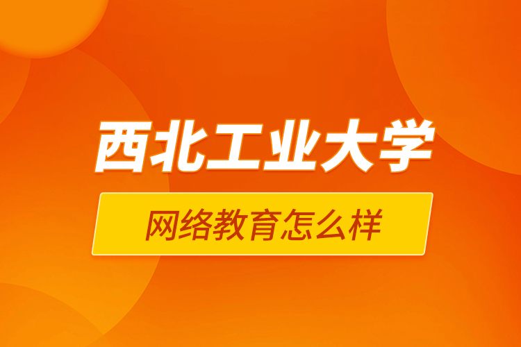 西北工业大学网络教育怎么样