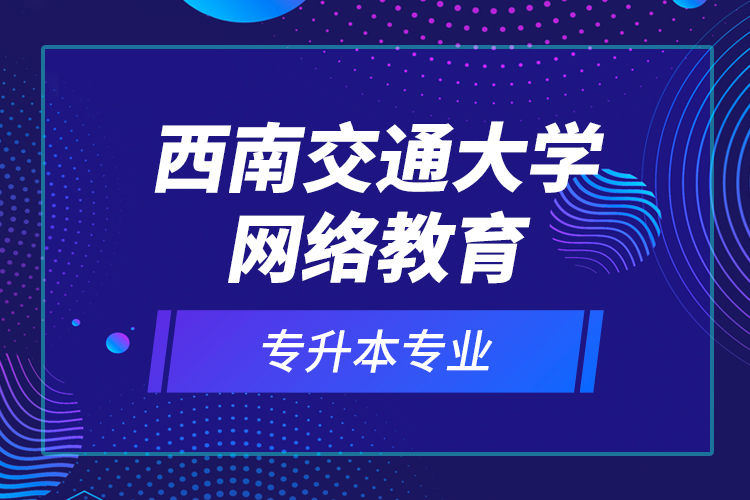 西南交通大学网络教育专升本专业