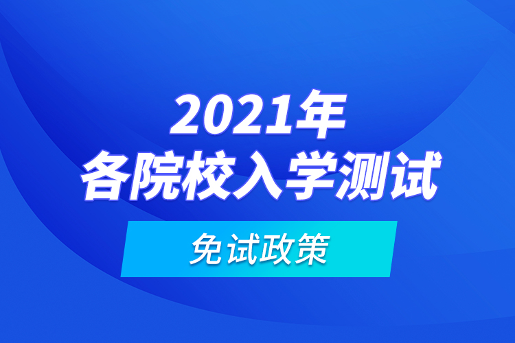 2021年各院校入学测试免试政策