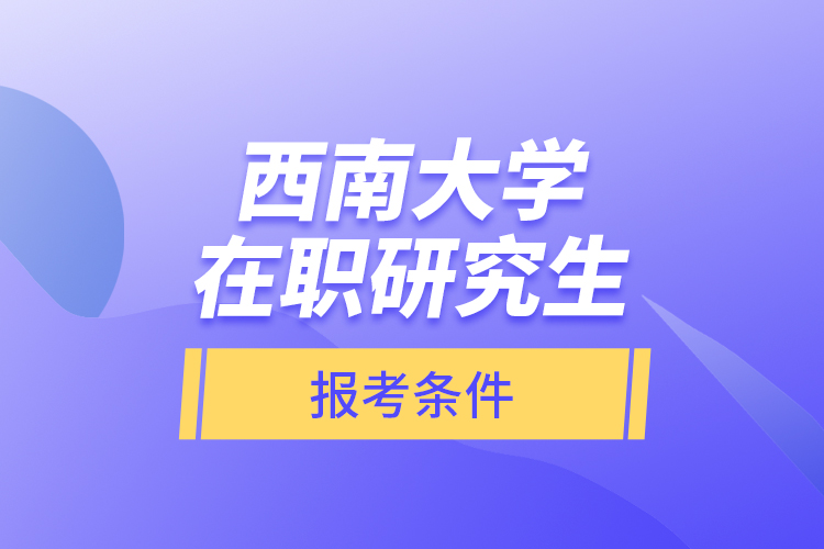 西南大学在职研究生报考条件