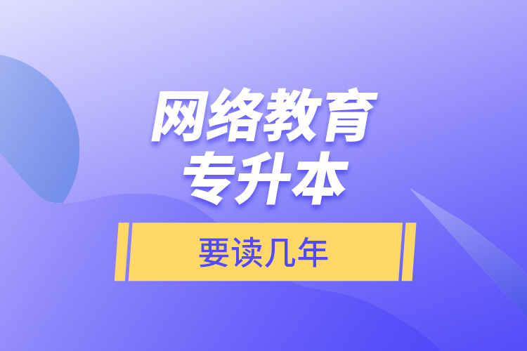 网络教育专升本要读几年？